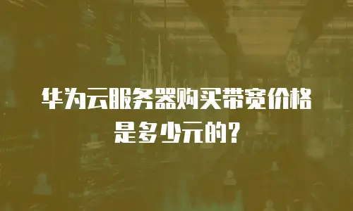 华为云服务器购买带宽价格是多少元的？