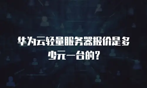 华为云轻量服务器报价是多少元一台的？