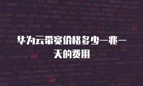 华为云带宽价格多少一兆一天的费用