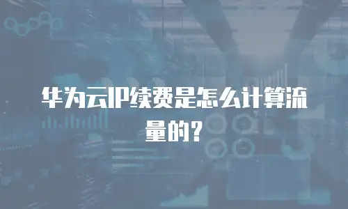 华为云IP续费是怎么计算流量的？