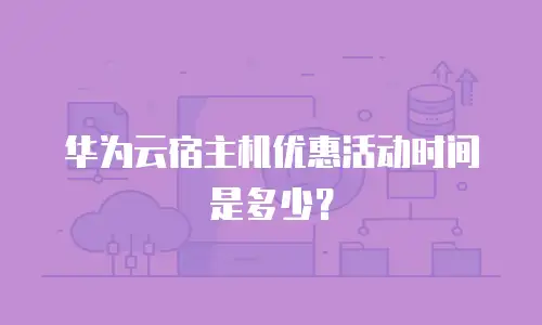 华为云宿主机优惠活动时间是多少？