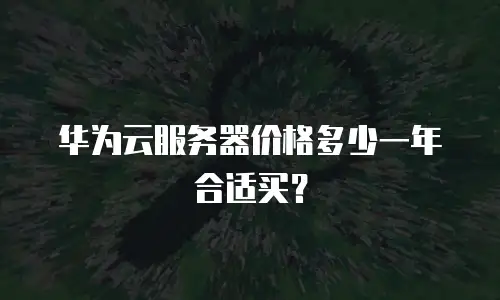 华为云服务器价格多少一年合适买？