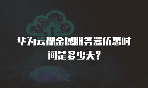 华为云裸金属服务器优惠时间是多少天？