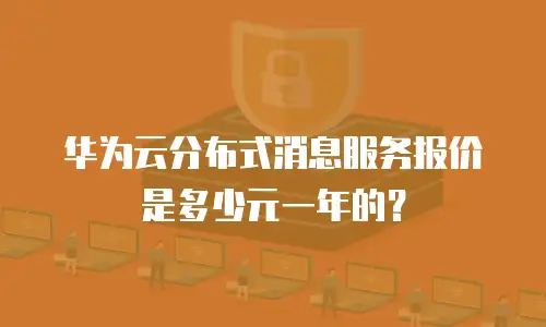 华为云分布式消息服务报价是多少元一年的？