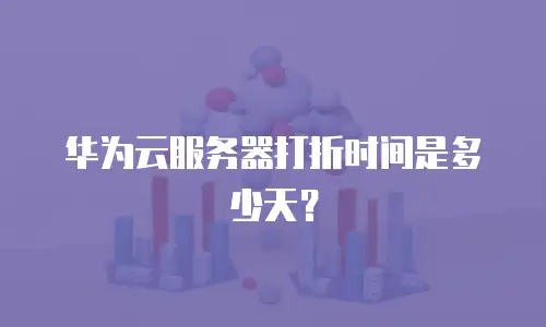 华为云服务器打折时间是多少天？