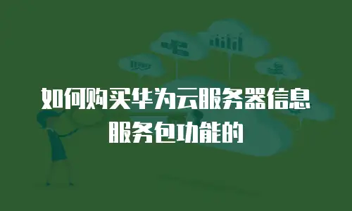 如何购买华为云服务器信息服务包功能的