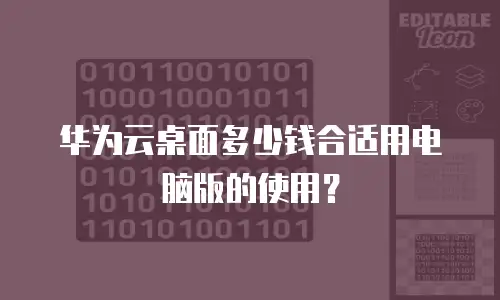 华为云桌面多少钱合适用电脑版的使用？