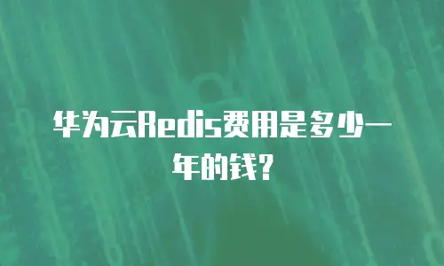 华为云Redis费用是多少一年的钱？