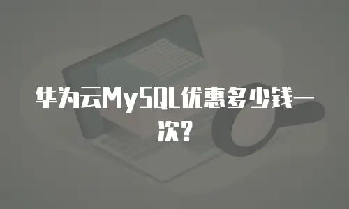 华为云MySQL优惠多少钱一次？