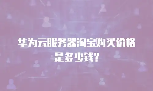 华为云服务器淘宝购买价格是多少钱？