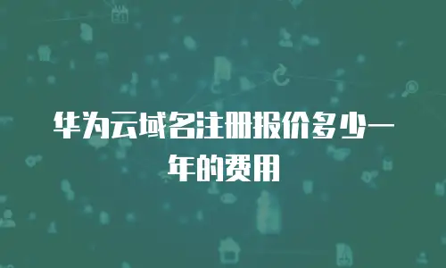 华为云域名注册报价多少一年的费用