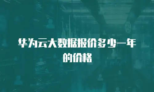 华为云大数据报价多少一年的价格
