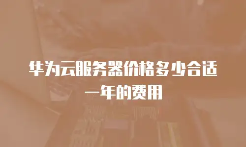 华为云服务器价格多少合适一年的费用