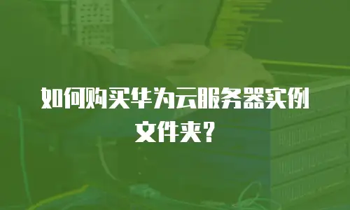 如何购买华为云服务器实例文件夹？
