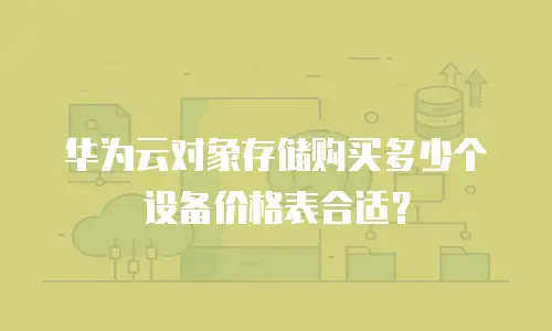 华为云对象存储购买多少个设备价格表合适？