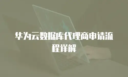 华为云数据库代理商申请流程详解