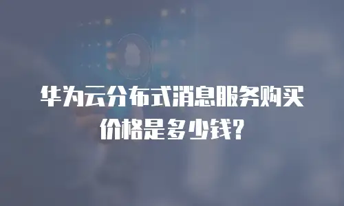 华为云分布式消息服务购买价格是多少钱？