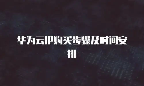华为云IP购买步骤及时间安排