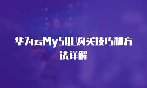 华为云MySQL购买技巧和方法详解