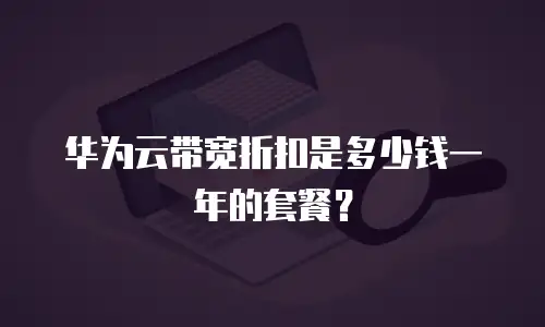 华为云带宽折扣是多少钱一年的套餐？