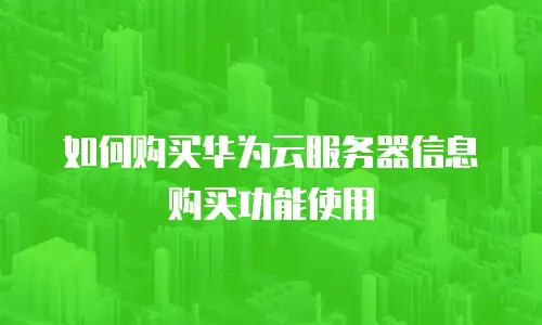 如何购买华为云服务器信息购买功能使用