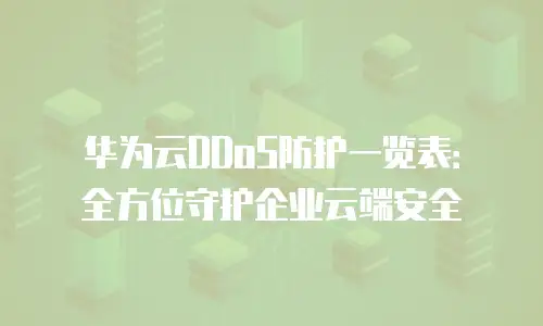 华为云DDoS防护一览表：全方位守护企业云端安全