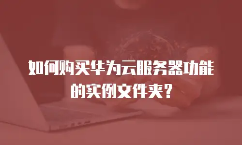 如何购买华为云服务器功能的实例文件夹？