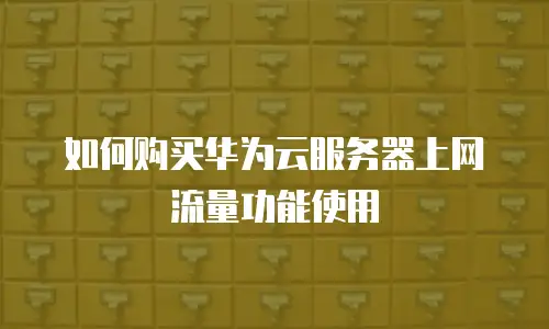 如何购买华为云服务器上网流量功能使用