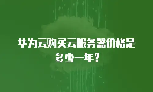华为云购买云服务器价格是多少一年？