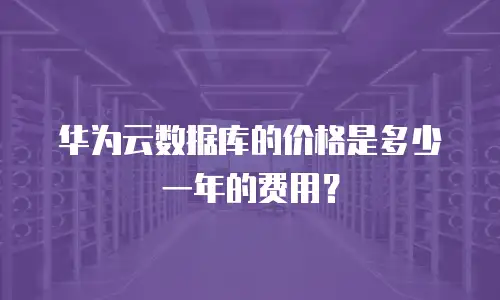 华为云数据库的价格是多少一年的费用？