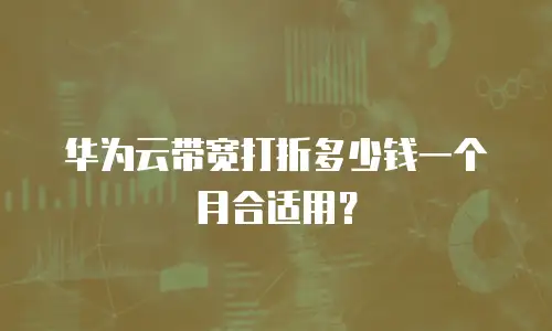 华为云带宽打折多少钱一个月合适用？