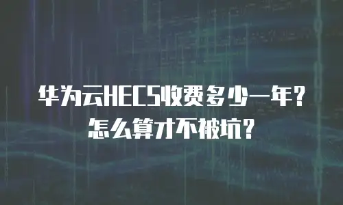 华为云HECS收费多少一年？怎么算才不被坑？