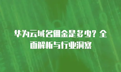 华为云域名佣金是多少？全面解析与行业洞察