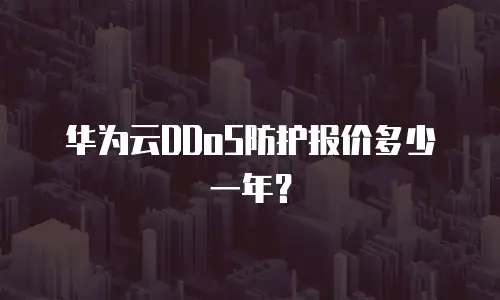 华为云DDoS防护报价多少一年？