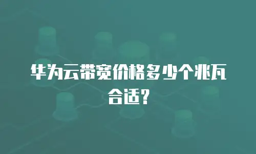 华为云带宽价格多少个兆瓦合适？