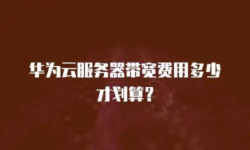 华为云服务器带宽费用多少才划算？