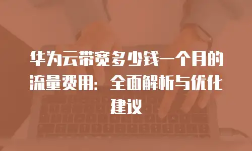 华为云带宽多少钱一个月的流量费用：全面解析与优化建议