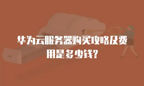 华为云服务器购买攻略及费用是多少钱？