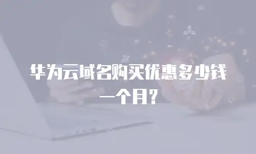 华为云域名购买优惠多少钱一个月？