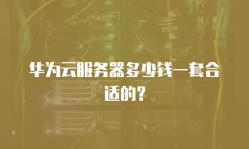 华为云服务器多少钱一套合适的？