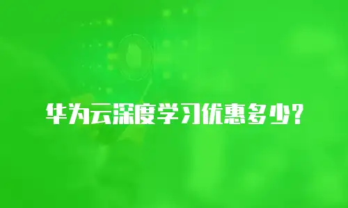 华为云深度学习优惠多少？