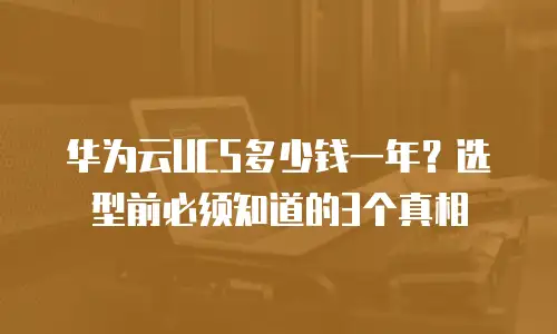 华为云UCS多少钱一年？选型前必须知道的3个真相