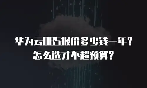 华为云OBS报价多少钱一年？怎么选才不超预算？