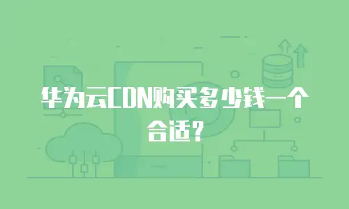 华为云CDN购买多少钱一个合适？