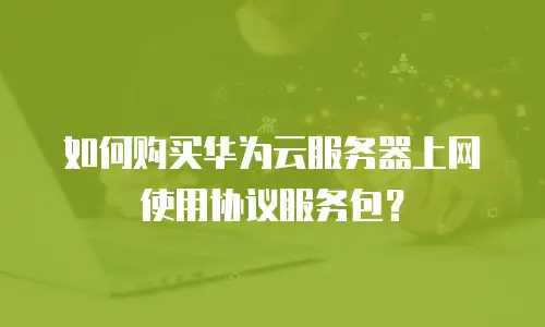 如何购买华为云服务器上网使用协议服务包？