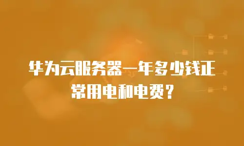 华为云服务器一年多少钱正常用电和电费？