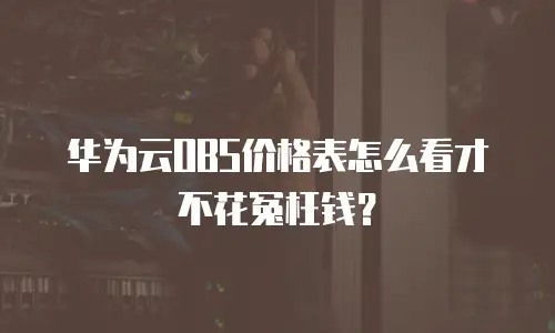 华为云OBS价格表怎么看才不花冤枉钱？