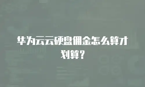 华为云云硬盘佣金怎么算才划算？