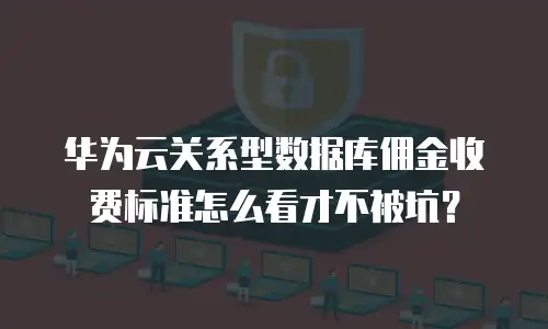 华为云关系型数据库佣金收费标准怎么看才不被坑？