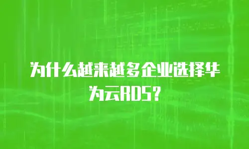 为什么越来越多企业选择华为云RDS？